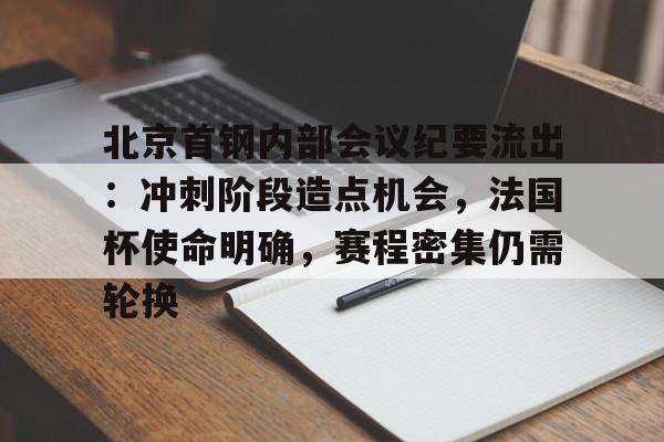 北京首钢内部会议纪要流出:冲刺阶段造点机会,法国杯使命明确,赛程密集仍需轮换的简单介绍 北京首钢内部会议纪要流出:冲刺阶段造点机会,法国杯使命明确,赛程密集仍需轮换的简单介绍